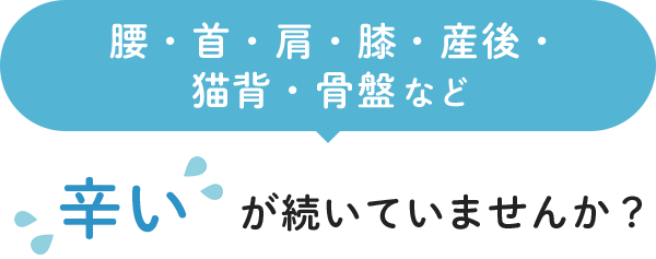 腰・首・肩・膝・産後・猫背・骨盤など 辛いが続いていませんか？